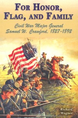 For Honor, Flag, and Family: Civil War Major General Samuel W. Crawford, 1827-1892 by Wagner, Richard