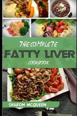 The Complete Fatty Liver Cookbook: Most Powerful Recipes to Avert Fatty Liver & Lose Weight Fast by McQueen, Sharon