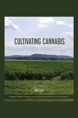 Cultivating Cannabis: A guidebook intended to help growers both experienced and inexperienced from seed to harvest by Liegel Cca, Samuel A.
