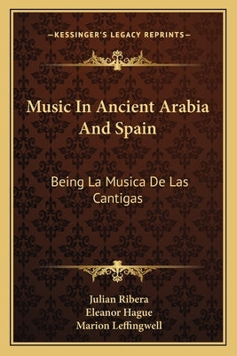 Music in Ancient Arabia and Spain: Being La Musica de Las Cantigas by Ribera, Julian