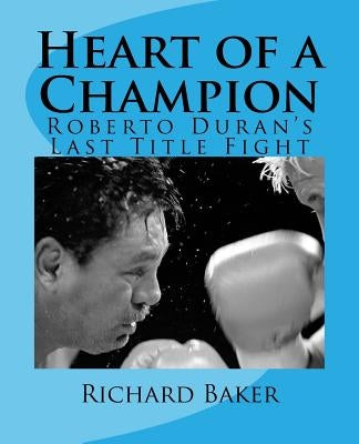 Heart of a Champion: Roberto Duran's Last Title Fight by Baker, Richard