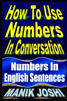 How To Use Numbers In Conversation: Numbers In English Sentences by Joshi, Manik