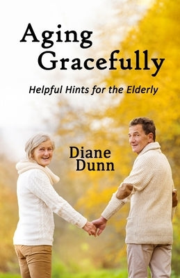 Aging Gracefully: Helpful Hints for the Elderly by Dunn, Diane E.