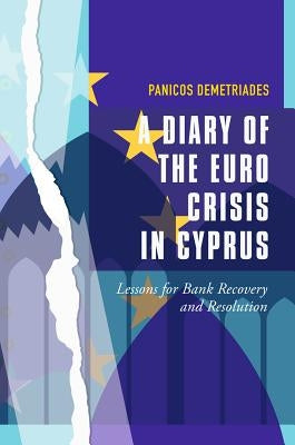 A Diary of the Euro Crisis in Cyprus: Lessons for Bank Recovery and Resolution by Demetriades, Panicos