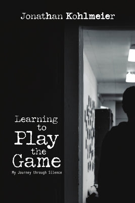 Learning to Play the Game: My Journey Through Silence by Kohlmeier, Jonathan