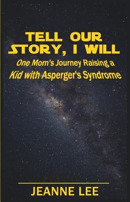 Tell Our Story, I Will: One Mom's Journey Raising a Kid with Asperger's Syndrome by Lee, Jeanne
