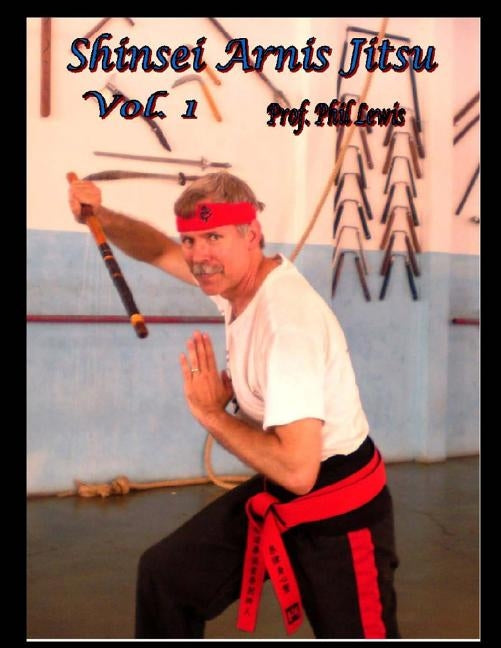 Shinsei Arnis, Vol. 1: Filipino Stick & Knife Fighting by Lewis, Philip E.
