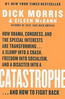 Catastrophe: How Obama, Congress, and the Special Interest Are Transforming... a Slump Into a Crash, Freedom Into Socialism, and a by Morris, Dick