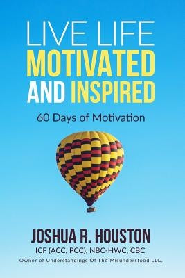 Live Life Motivated and Inspired: 60 Days Of Motivation by Houston, Joshua R.