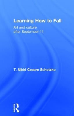 Learning How to Fall: Art and Culture After September 11 by Cesare Schotzko, T. Nikki