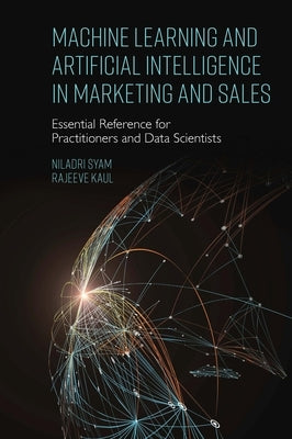 Machine Learning and Artificial Intelligence in Marketing and Sales: Essential Reference for Practitioners and Data Scientists by Syam, Niladri
