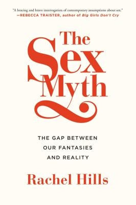 The Sex Myth: The Gap Between Our Fantasies and Reality by Hills, Rachel