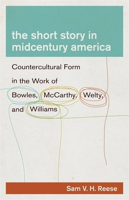 The Short Story in Midcentury America: Countercultural Form in the Work of Bowles, McCarthy, Welty, and Williams by Reese, Sam V. H.