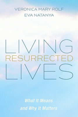 Living Resurrected Lives: What It Means and Why It Matters by Rolf, Veronica Mary
