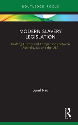 Modern Slavery Legislation: Drafting History and Comparisons Between Australia, UK and the USA by Rao, Sunil