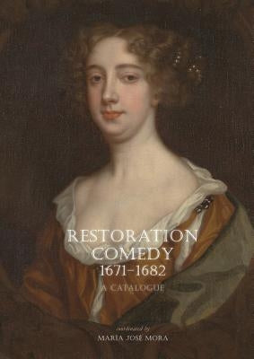 Restoration Comedy, 1671-1682: A Catalogue by Mora, Maria Jose