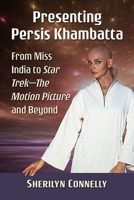 Presenting Persis Khambatta: From Miss India to Star Trek--The Motion Picture and Beyond by Connelly, Sherilyn
