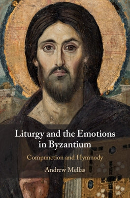 Liturgy and the Emotions in Byzantium: Compunction and Hymnody by Mellas, Andrew