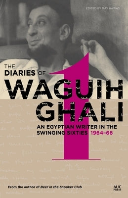 The Diaries of Waguih Ghali: An Egyptian Writer in the Swinging Sixties Volume 1: 1964-66 by Hawas, May