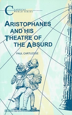 Aristophanes and His Theatre of the Absurd by Cartledge, Paul