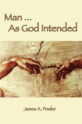 Man As God Intended by Fowler, James A.
