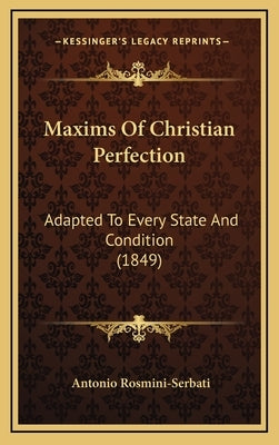 Maxims Of Christian Perfection: Adapted To Every State And Condition (1849) by Rosmini-Serbati, Antonio