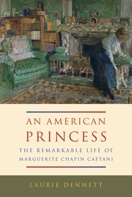 An American Princess: The Remarkable Life of Marguerite Chapin Caetani by Dennett, Laurie