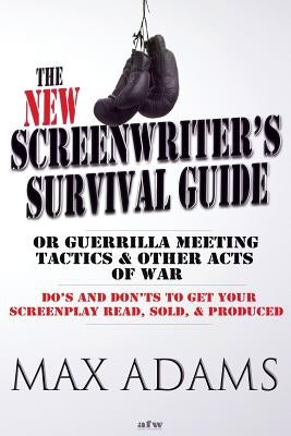 The New Screenwriter's Survival Guide; Or, Guerrilla Meeting Tactics and Other Acts of War by Adams, Max