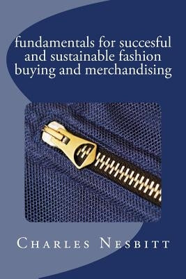 fundamentals for succesful and sustainable fashion buying and merchandising by Nesbitt, Charles