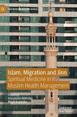 Islam, Migration and Jinn: Spiritual Medicine in Muslim Health Management by Böttcher, Annabelle