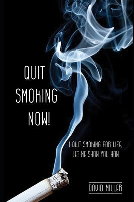 Quit Smoking Now!: I quit smoking for life, let me show you how. by Miller, David