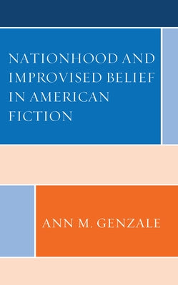 Nationhood and Improvised Belief in American Fiction by Genzale, Ann