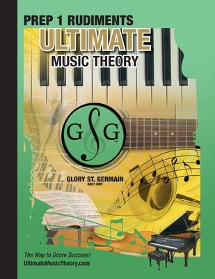Prep 1 Rudiments - Ultimate Music Theory: Prep 1 Music Theory Workbook Ultimate Music Theory includes UMT Guide & Chart, 12 Step-by-Step Lessons & 12 by St Germain, Glory