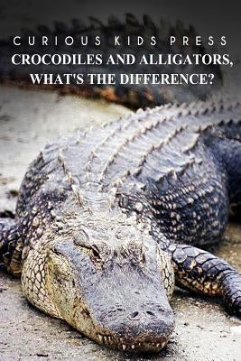 Crocodiles And Alligators, What's the difference - Curious Kids Press: Kids book about animals and wildlife, Children's books 4-6 by Press, Curious Kids
