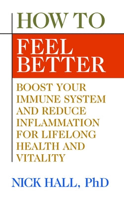 How to Feel Better: Boost Your Immune System and Reduce Inflammation for Lifelong Health and Vitality by Hall, Nick