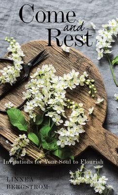 Come and Rest: Invitations for Your Soul to Flourish by Bergstrom, Linnea