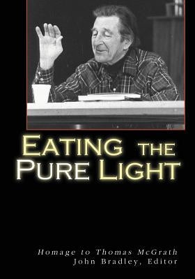 Eating the Pure Light: Homage to Thomas McGrath by Bradley, John