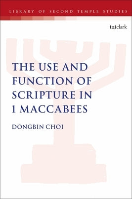 The Use and Function of Scripture in 1 Maccabees by Choi, Dongbin