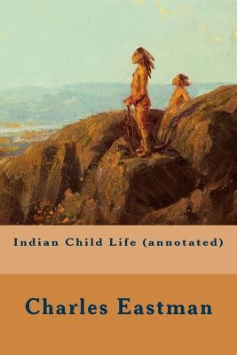 Indian Child Life (annotated) by Eastman, Charles