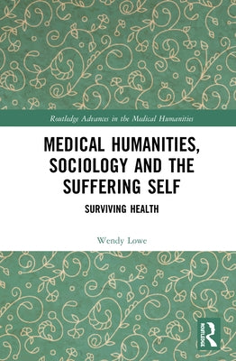 Medical Humanities, Sociology and the Suffering Self: Surviving Health by Lowe, Wendy