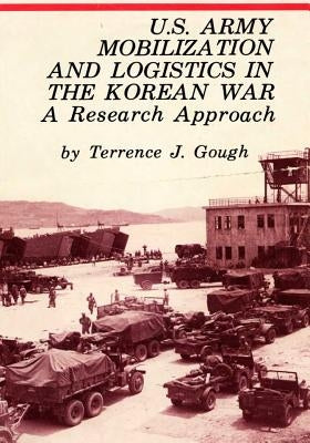 U.S. Army Mobilization and Logistics in the Korean War: A Research Approach by Center of Military History United States