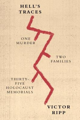Hell's Traces: One Murder, Two Families, Thirty-Five Holocaust Memorials by Ripp, Victor