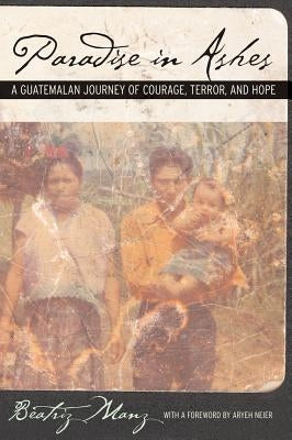 Paradise in Ashes: A Guatemalan Journey of Courage, Terror, and Hopevolume 8 by Manz, Beatriz