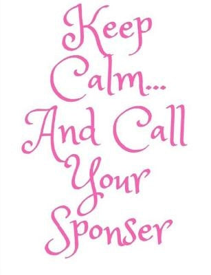 Keep Calm and Call Your Sponser: AA Way of Life by Works, Recovery