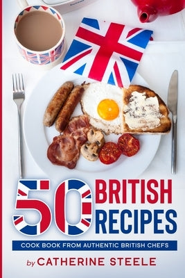 50 British Recipes: Cook Book from Authentic British Chefs by Steele, Catherine