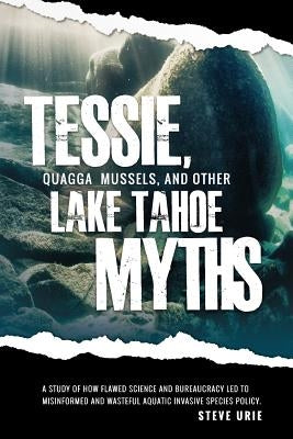 Tessie, Quagga Mussels, and Other Lake Tahoe Myths by Urie, Steve