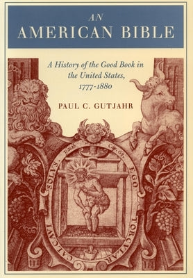 An American Bible: A History of the Good Book in the United States, 1777-1880 by Gutjahr, Paul