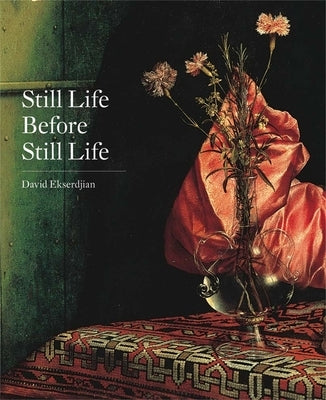 Still Life Before Still Life by Ekserdjian, David