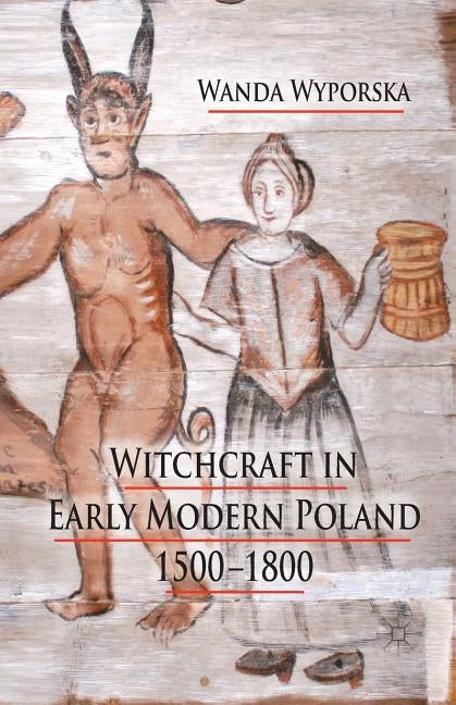 Witchcraft in Early Modern Poland, 1500-1800 by Wyporska, W.