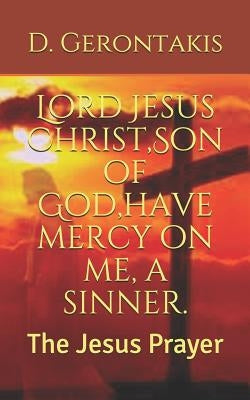 Lord Jesus Christ, Son of God, have mercy on me, a sinner.: The Jesus Prayer by Gerontakis, D.
